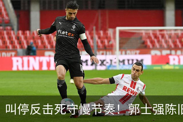 叫停反击死守慢节奏！郭士强陈旧战术拖垮男篮，刚愎自用误年轻人