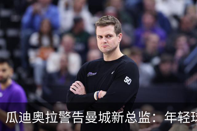 瓜迪奥拉警告曼城新总监：年轻球员不获机会就会想走