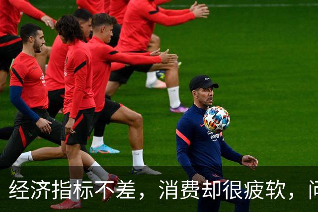 经济指标不差，消费却很疲软，问题出在哪里？