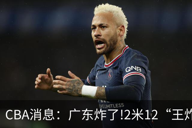 CBA消息：广东炸了!2米12“王炸战神”强势加盟,无缘签下胡金秋？